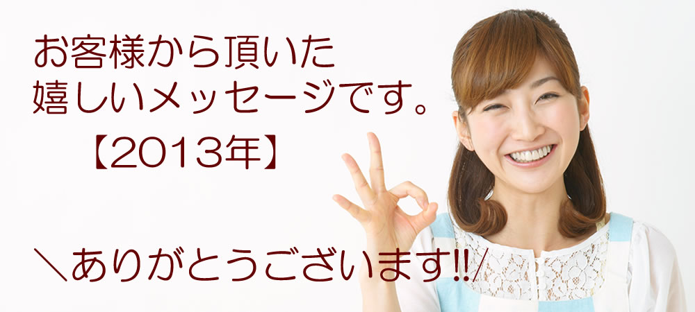 お客さまからいただいた、嬉しいお店の感想です♪【2013年】