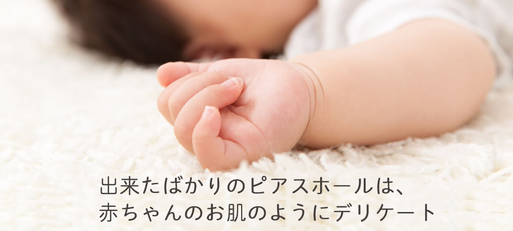 出来たばかりのピアスホールは赤ちゃんのお肌のようにデリケートです